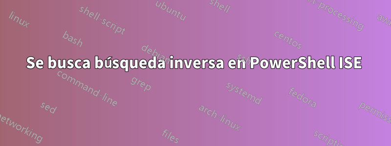 Se busca búsqueda inversa en PowerShell ISE