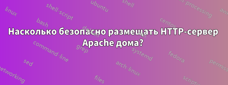 Насколько безопасно размещать HTTP-сервер Apache дома?