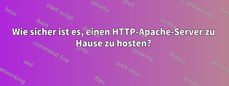 Wie sicher ist es, einen HTTP-Apache-Server zu Hause zu hosten?