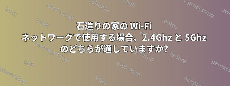 石造りの家の Wi-Fi ネットワークで使用する場合、2.4Ghz と 5Ghz のどちらが適していますか?