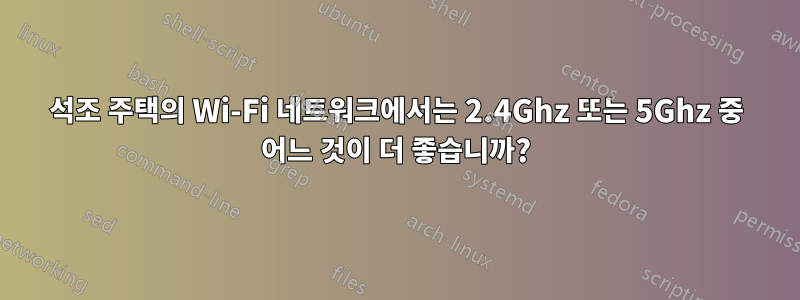 석조 주택의 Wi-Fi 네트워크에서는 2.4Ghz 또는 5Ghz 중 어느 것이 더 좋습니까?