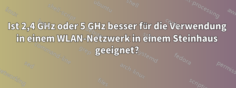 Ist 2,4 GHz oder 5 GHz besser für die Verwendung in einem WLAN-Netzwerk in einem Steinhaus geeignet?