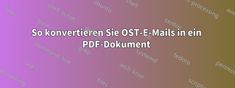 So konvertieren Sie OST-E-Mails in ein PDF-Dokument