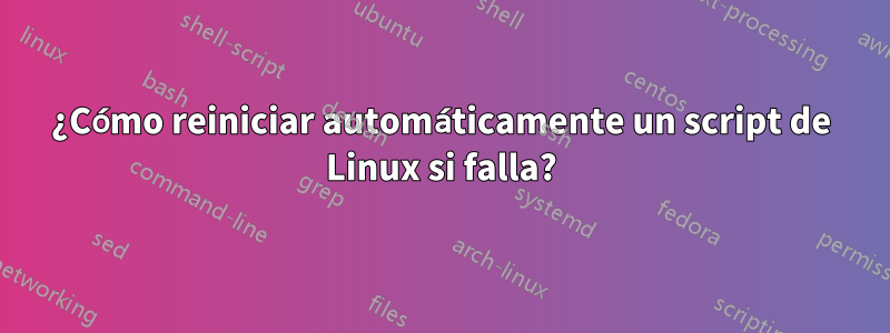 ¿Cómo reiniciar automáticamente un script de Linux si falla?