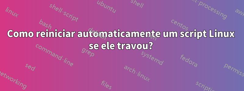 Como reiniciar automaticamente um script Linux se ele travou?