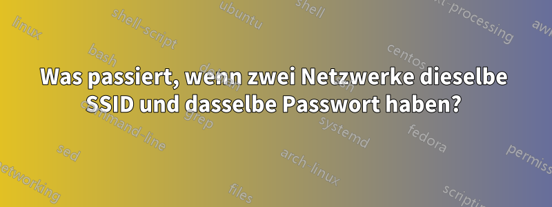 Was passiert, wenn zwei Netzwerke dieselbe SSID und dasselbe Passwort haben?