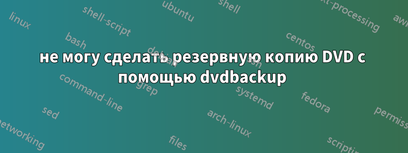 не могу сделать резервную копию DVD с помощью dvdbackup