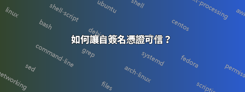 如何讓自簽名憑證可信？