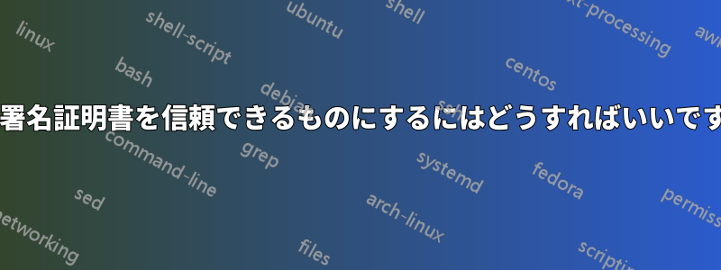 自己署名証明書を信頼できるものにするにはどうすればいいですか?