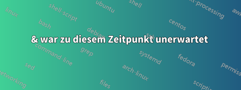 & war zu diesem Zeitpunkt unerwartet