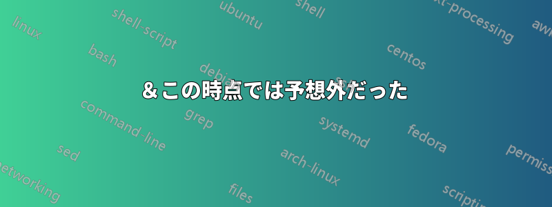 ＆この時点では予想外だった