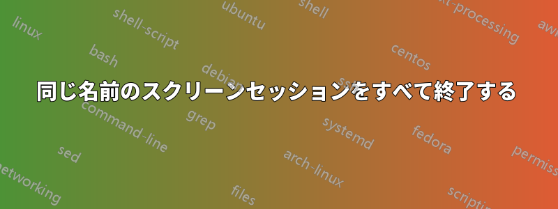 同じ名前のスクリーンセッションをすべて終了する