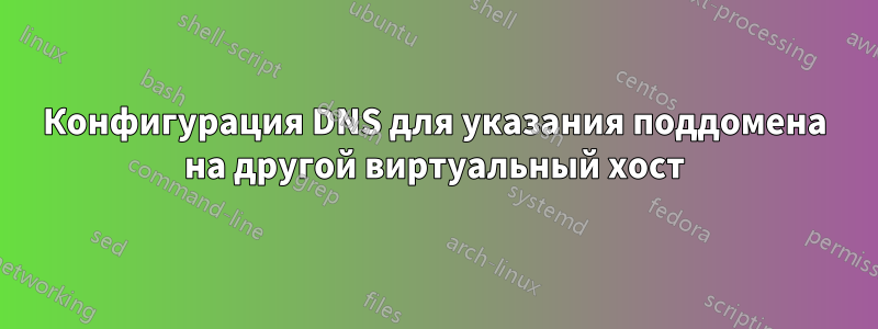 Конфигурация DNS для указания поддомена на другой виртуальный хост