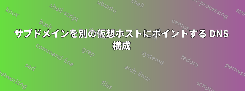 サブドメインを別の仮想ホストにポイントする DNS 構成