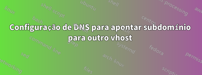 Configuração de DNS para apontar subdomínio para outro vhost