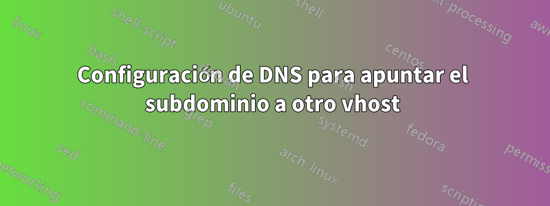 Configuración de DNS para apuntar el subdominio a otro vhost