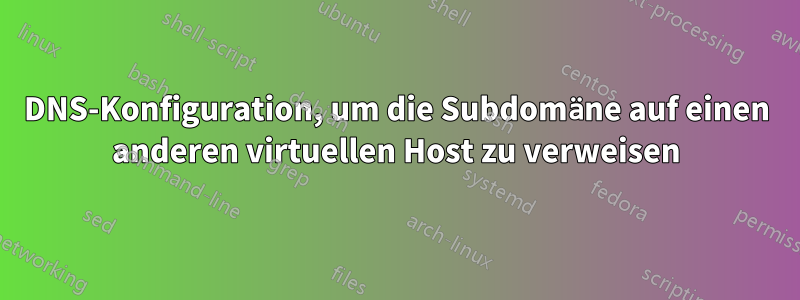 DNS-Konfiguration, um die Subdomäne auf einen anderen virtuellen Host zu verweisen