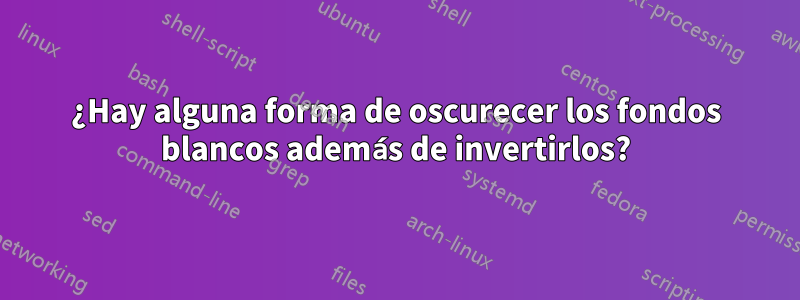 ¿Hay alguna forma de oscurecer los fondos blancos además de invertirlos?