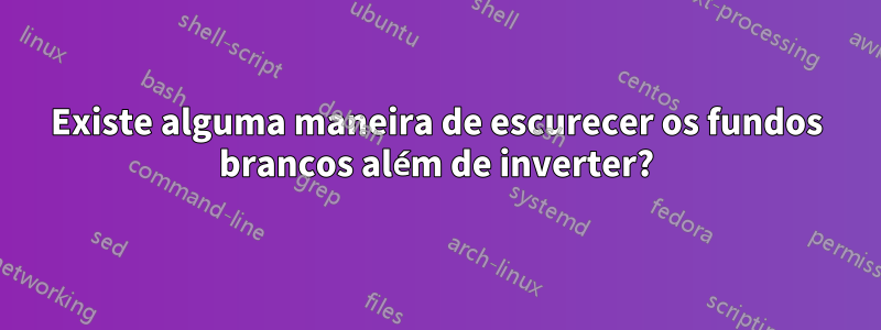 Existe alguma maneira de escurecer os fundos brancos além de inverter?