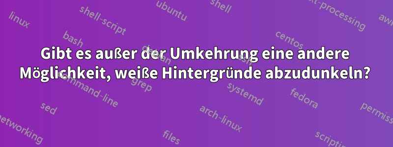 Gibt es außer der Umkehrung eine andere Möglichkeit, weiße Hintergründe abzudunkeln?