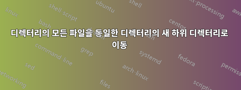 디렉터리의 모든 파일을 동일한 디렉터리의 새 하위 디렉터리로 이동