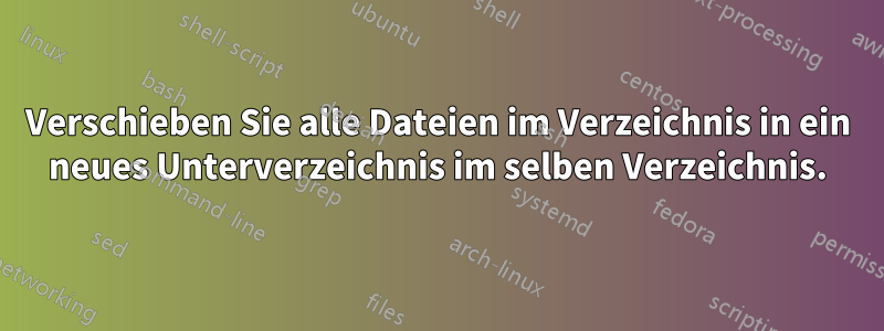 Verschieben Sie alle Dateien im Verzeichnis in ein neues Unterverzeichnis im selben Verzeichnis.