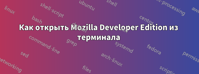 Как открыть Mozilla Developer Edition из терминала