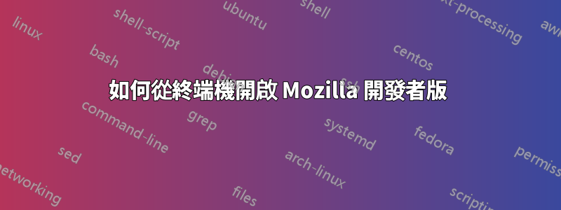 如何從終端機開啟 Mozilla 開發者版