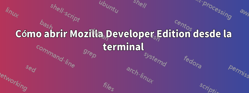 Cómo abrir Mozilla Developer Edition desde la terminal