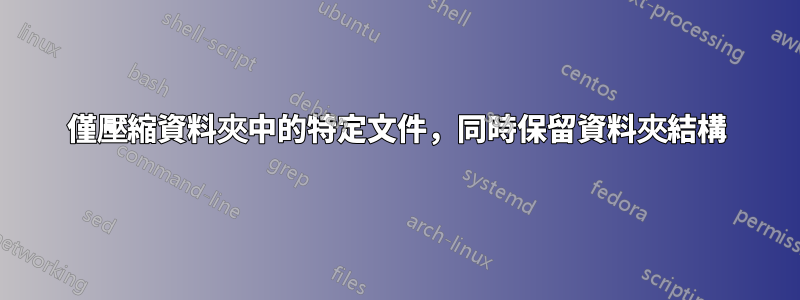 僅壓縮資料夾中的特定文件，同時保留資料夾結構