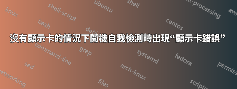 沒有顯示卡的情況下開機自我檢測時出現“顯示卡錯誤”