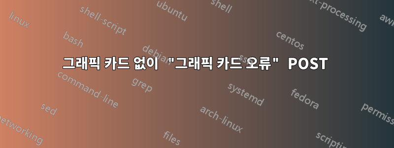 그래픽 카드 없이 "그래픽 카드 오류" POST