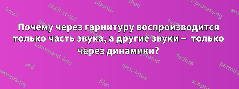 Почему через гарнитуру воспроизводится только часть звука, а другие звуки — только через динамики?