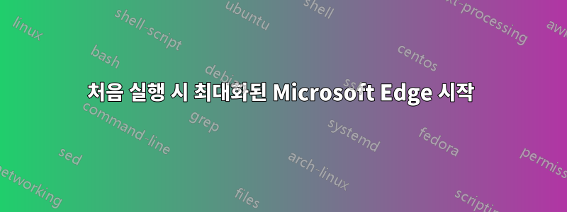 처음 실행 시 최대화된 Microsoft Edge 시작