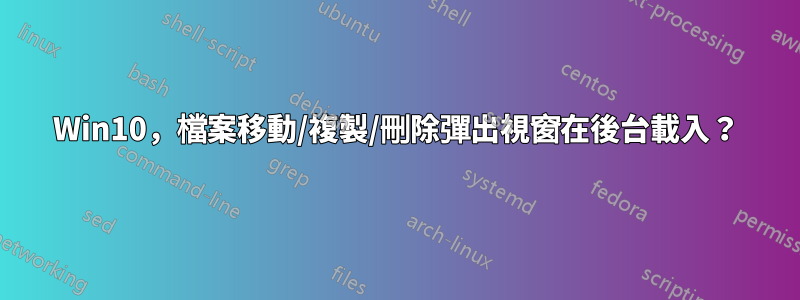 Win10，檔案移動/複製/刪除彈出視窗在後台載入？