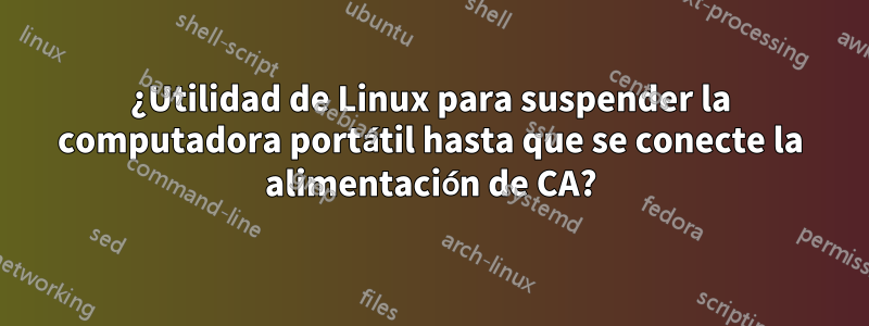 ¿Utilidad de Linux para suspender la computadora portátil hasta que se conecte la alimentación de CA?