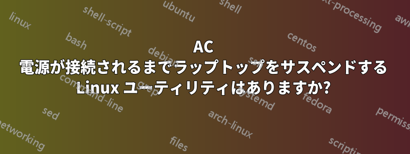 AC 電源が接続されるまでラップトップをサスペンドする Linux ユーティリティはありますか?