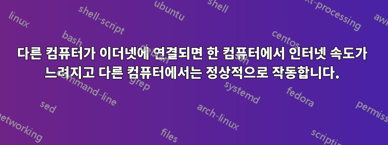 다른 컴퓨터가 이더넷에 연결되면 한 컴퓨터에서 인터넷 속도가 느려지고 다른 컴퓨터에서는 정상적으로 작동합니다.