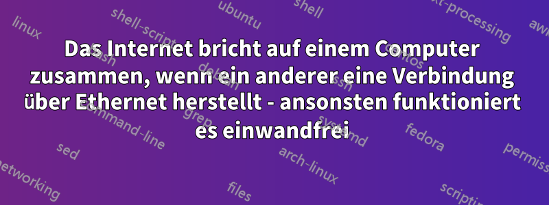 Das Internet bricht auf einem Computer zusammen, wenn ein anderer eine Verbindung über Ethernet herstellt - ansonsten funktioniert es einwandfrei