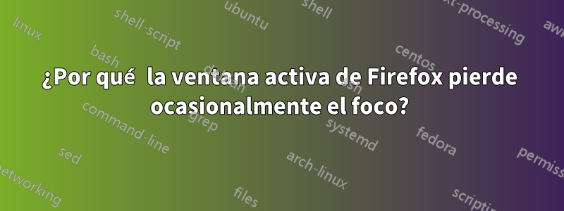 ¿Por qué la ventana activa de Firefox pierde ocasionalmente el foco?