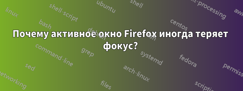 Почему активное окно Firefox иногда теряет фокус?