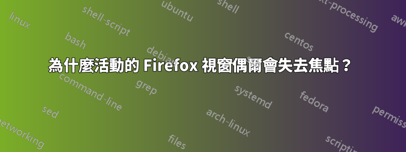 為什麼活動的 Firefox 視窗偶爾會失去焦點？