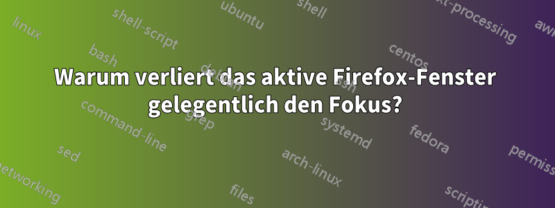 Warum verliert das aktive Firefox-Fenster gelegentlich den Fokus?