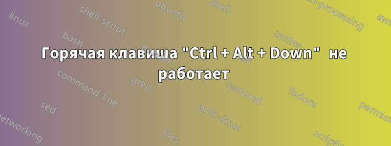 Горячая клавиша "Ctrl + Alt + Down" не работает