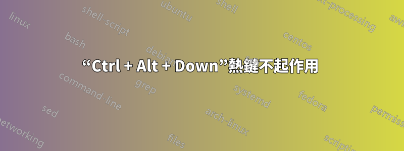 “Ctrl + Alt + Down”熱鍵不起作用