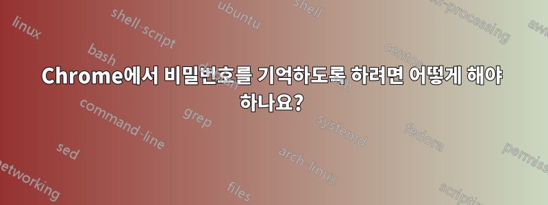 Chrome에서 비밀번호를 기억하도록 하려면 어떻게 해야 하나요?