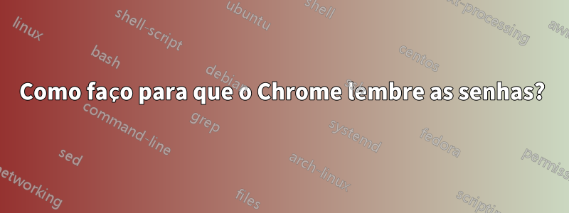 Como faço para que o Chrome lembre as senhas?