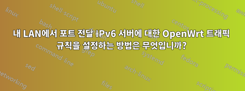 내 LAN에서 포트 전달 IPv6 서버에 대한 OpenWrt 트래픽 규칙을 설정하는 방법은 무엇입니까?