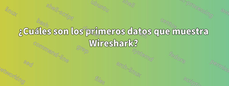 ¿Cuáles son los primeros datos que muestra Wireshark?