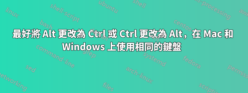 最好將 Alt 更改為 Ctrl 或 Ctrl 更改為 Alt，在 Mac 和 Windows 上使用相同的鍵盤 